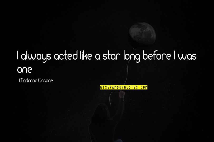 Patelco Credit Quotes By Madonna Ciccone: I always acted like a star long before Patelco Credit Quotes By Madonna Ciccone: I always acted like a star long before