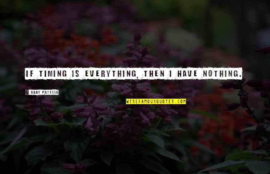 Patella Quotes By Gary Patella: If timing is everything, then I have nothing. Patella Quotes By Gary Patella: If timing is everything, then I have nothing.