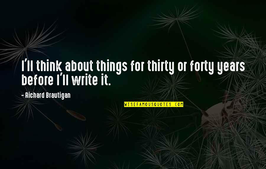 Patella Quotes By Richard Brautigan: I'll think about things for thirty or forty Patella Quotes By Richard Brautigan: I'll think about things for thirty or forty