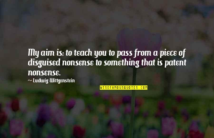 Patent A Quotes By Ludwig Wittgenstein: My aim is: to teach you to pass