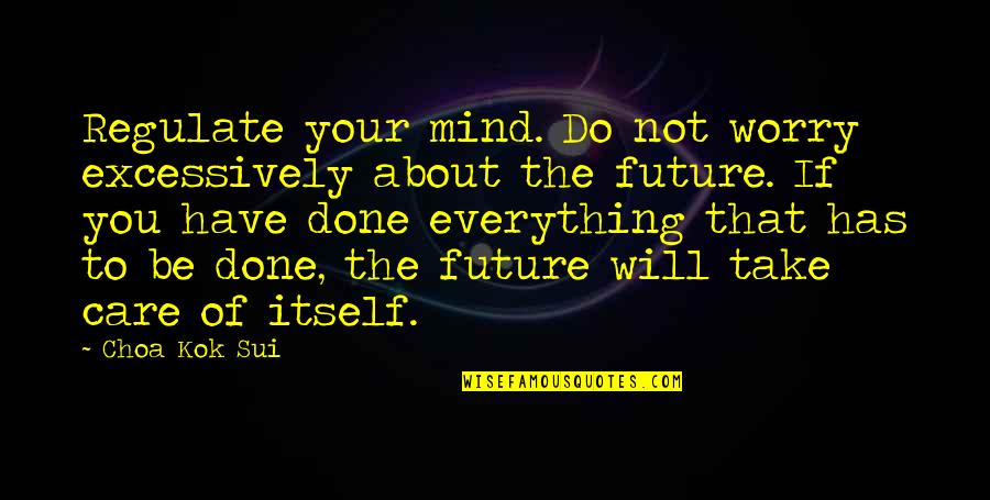 Patent Ended Quotes By Choa Kok Sui: Regulate your mind. Do not worry excessively about Patent Ended Quotes By Choa Kok Sui: Regulate your mind. Do not worry excessively about