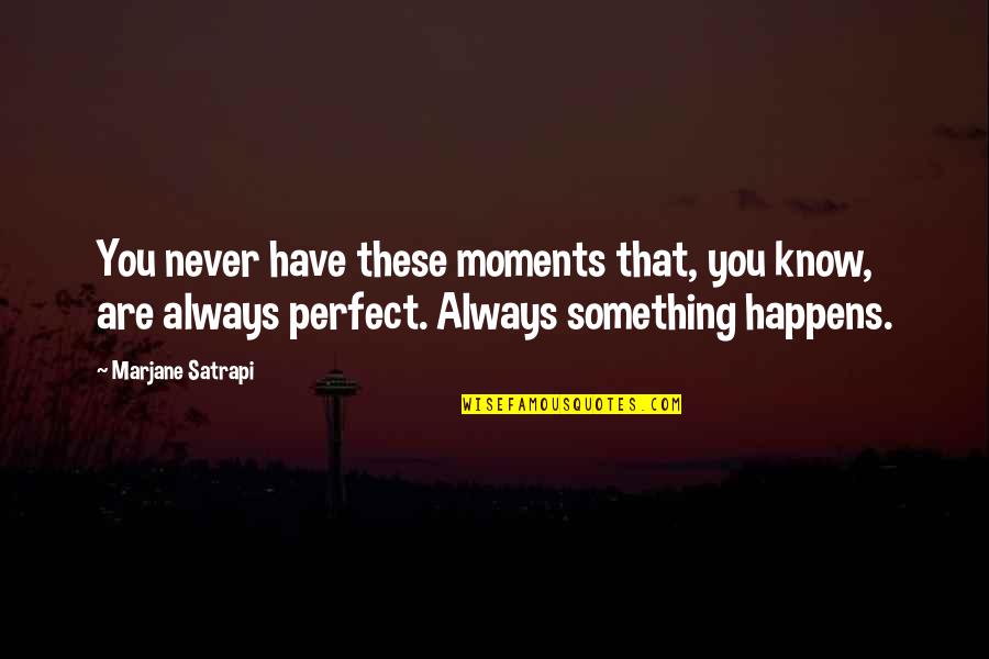 Patent Pending Quotes By Marjane Satrapi: You never have these moments that, you know,