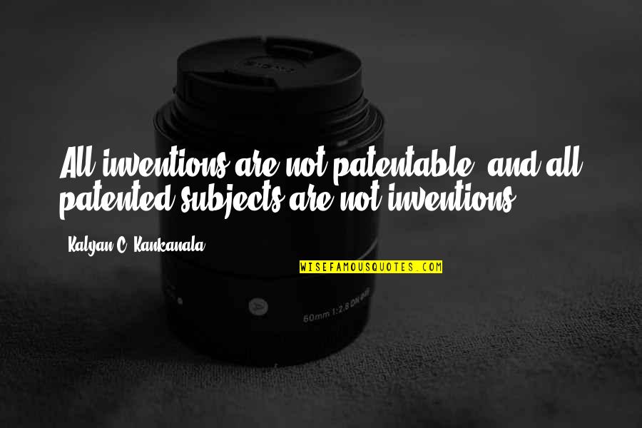 Patentable Subject Quotes By Kalyan C. Kankanala: All inventions are not patentable, and all patented Patentable Subject Quotes By Kalyan C. Kankanala: All inventions are not patentable, and all patented