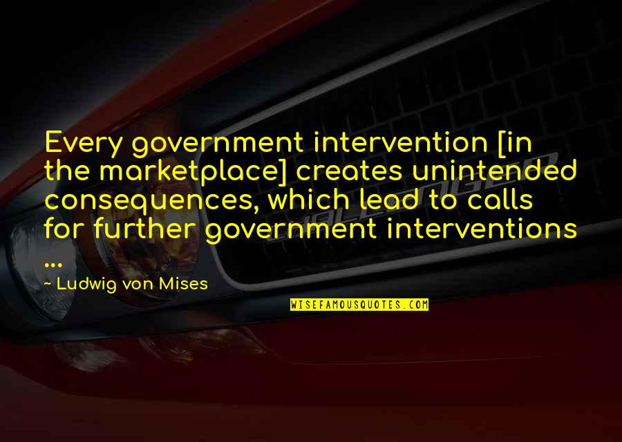 Patentee Quotes By Ludwig Von Mises: Every government intervention [in the marketplace] creates unintended