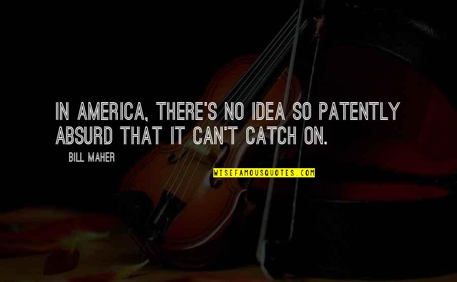 Patently O Quotes By Bill Maher: In America, there's no idea so patently absurd