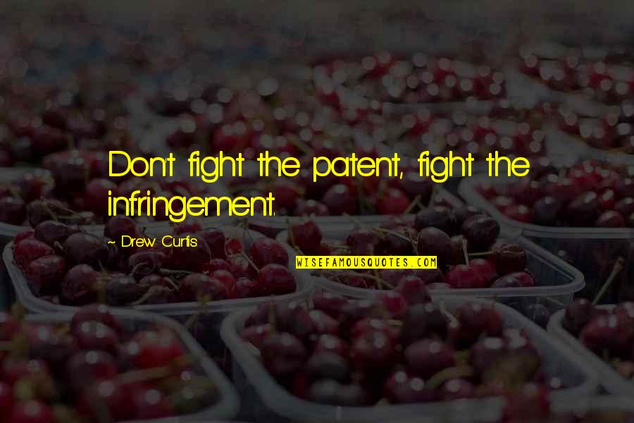 Patents Quotes By Drew Curtis: Don't fight the patent, fight the infringement.