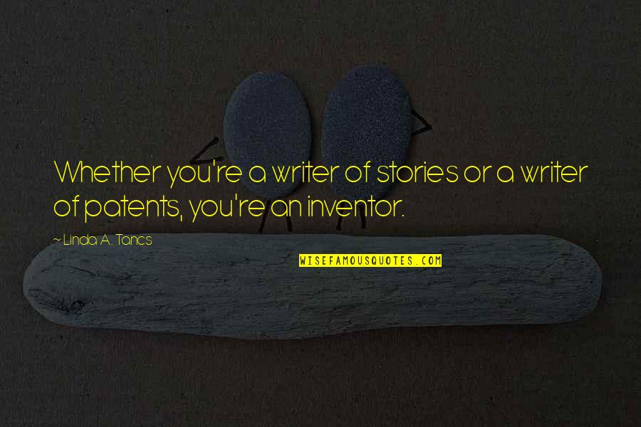 Patents Quotes By Linda A. Tancs: Whether you're a writer of stories or a