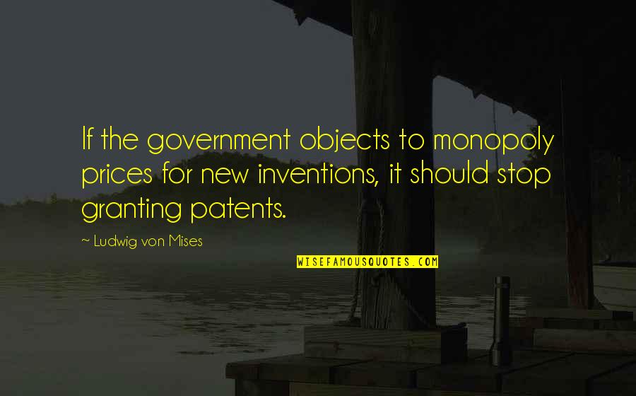 Patents Quotes By Ludwig Von Mises: If the government objects to monopoly prices for