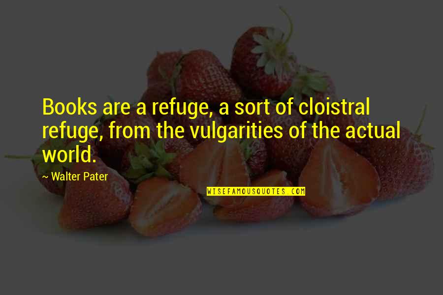 Pater Quotes By Walter Pater: Books are a refuge, a sort of cloistral