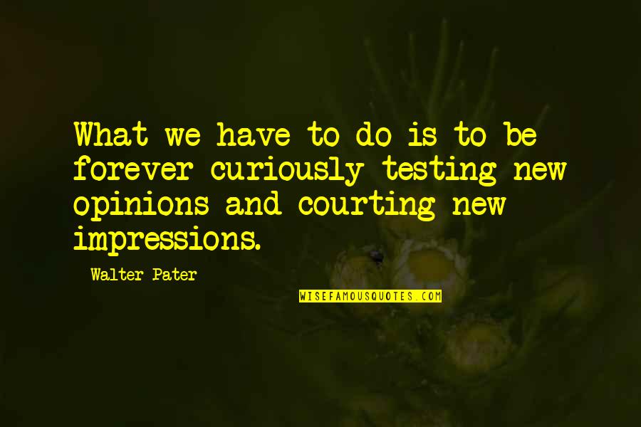 Pater Quotes By Walter Pater: What we have to do is to be