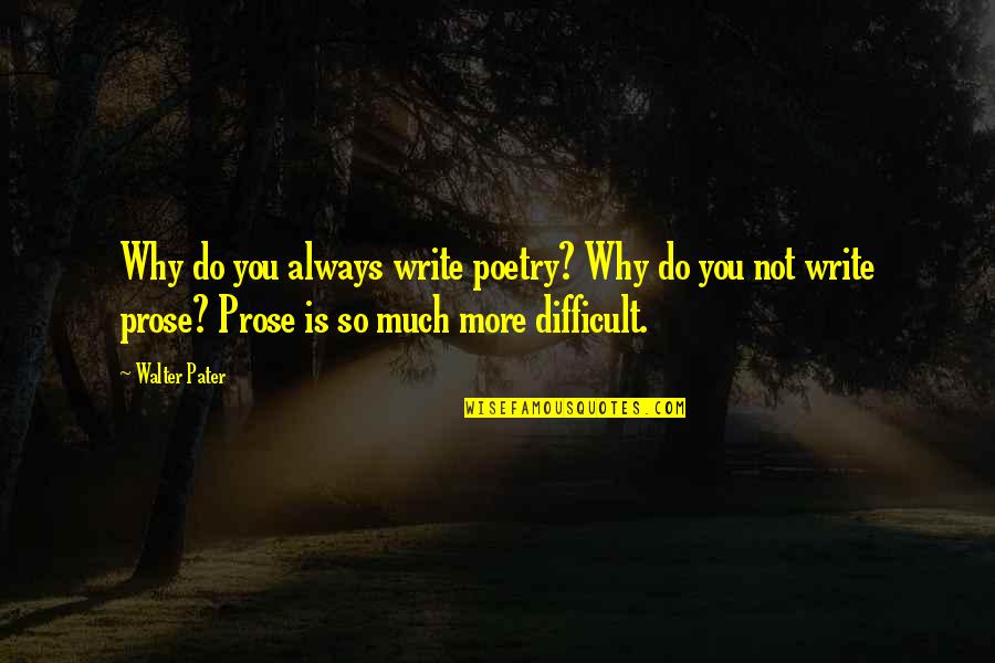Pater Quotes By Walter Pater: Why do you always write poetry? Why do