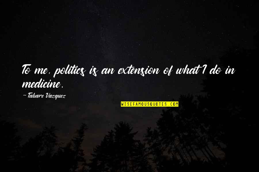 Paterakis Bakery Quotes By Tabare Vazquez: To me, politics is an extension of what Paterakis Bakery Quotes By Tabare Vazquez: To me, politics is an extension of what