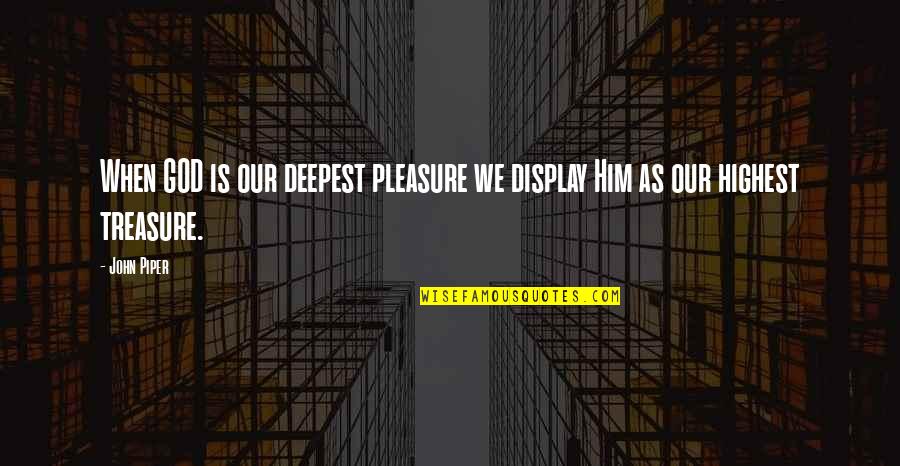 Paternalism In Healthcare Quotes By John Piper: When GOD is our deepest pleasure we display