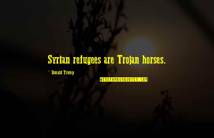 Paternalisme Quotes By Donald Trump: Syrian refugees are Trojan horses. Paternalisme Quotes By Donald Trump: Syrian refugees are Trojan horses.