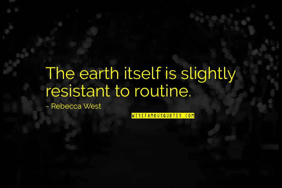 Paternalistic Quotes By Rebecca West: The earth itself is slightly resistant to routine. Paternalistic Quotes By Rebecca West: The earth itself is slightly resistant to routine.