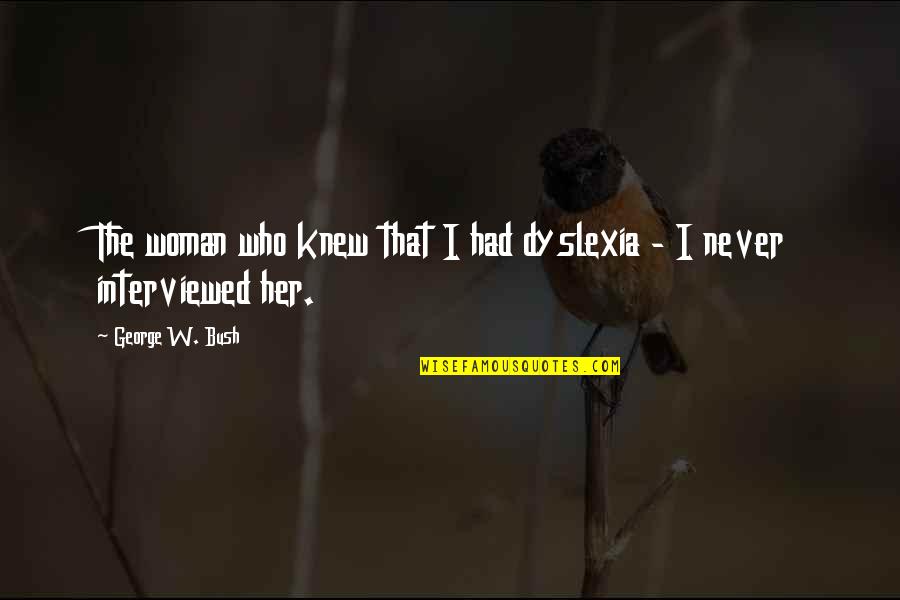 Paternalistic Society Quotes By George W. Bush: The woman who knew that I had dyslexia Paternalistic Society Quotes By George W. Bush: The woman who knew that I had dyslexia