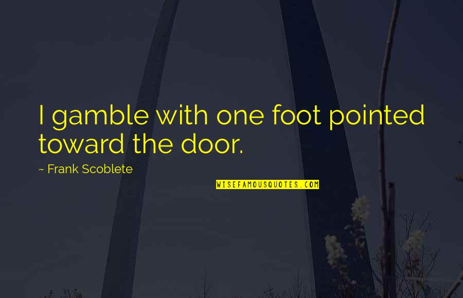Paternalistically Quotes By Frank Scoblete: I gamble with one foot pointed toward the