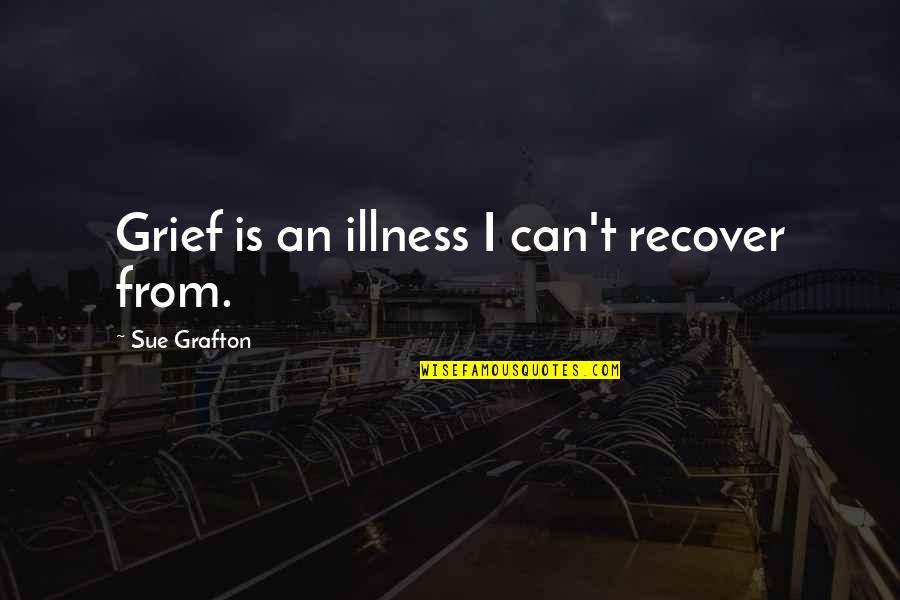 Paternalistically Quotes By Sue Grafton: Grief is an illness I can't recover from.