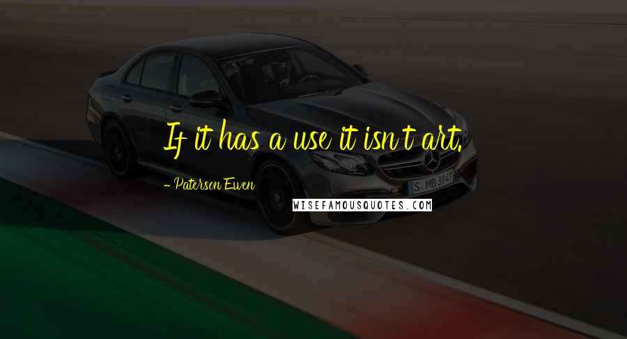 Paterson Ewen quotes: If it has a use it isn't art.