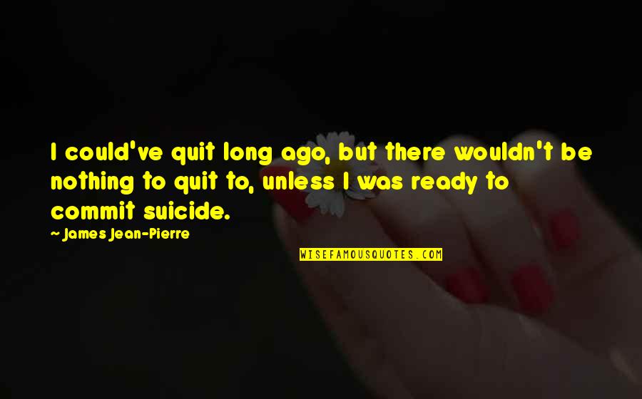 Patetica Generacion Quotes By James Jean-Pierre: I could've quit long ago, but there wouldn't