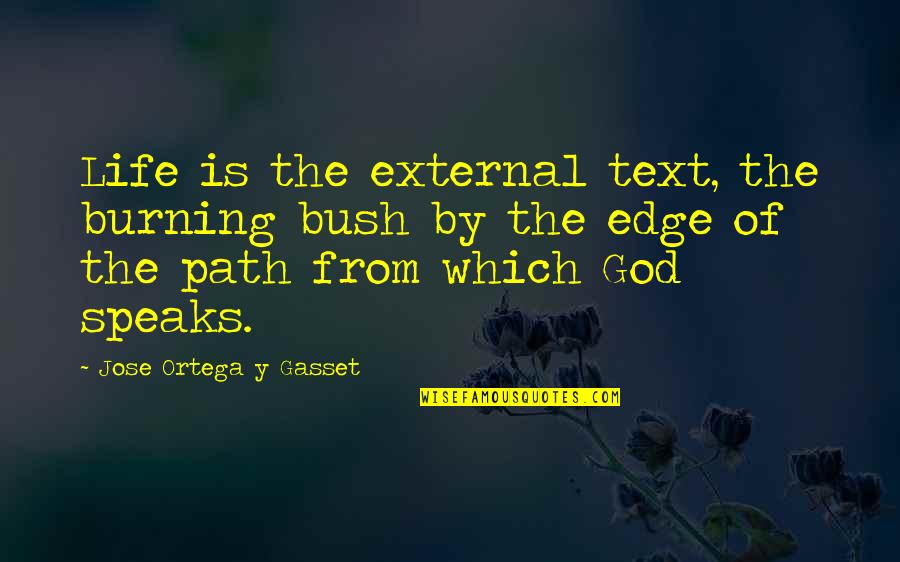 Path Path Of Life Quotes By Jose Ortega Y Gasset: Life is the external text, the burning bush Path Path Of Life Quotes By Jose Ortega Y Gasset: Life is the external text, the burning bush