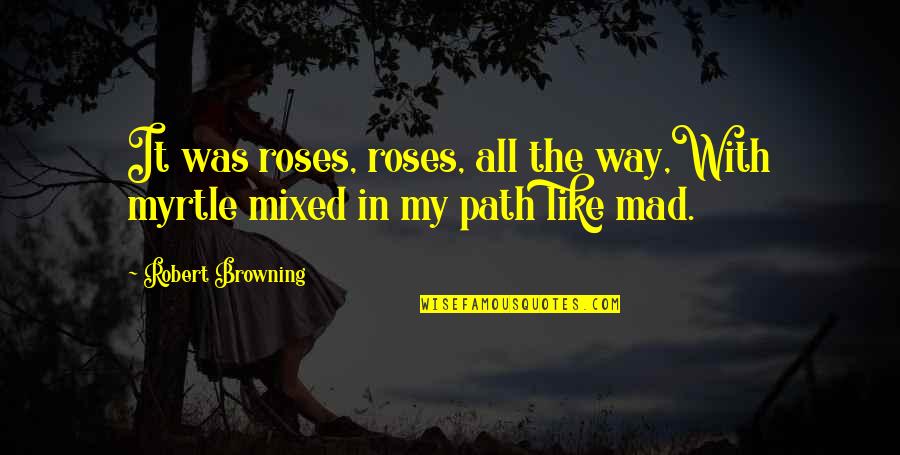 Path Rose Quotes By Robert Browning: It was roses, roses, all the way,With myrtle