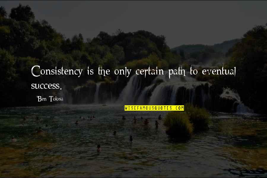Path Success Quotes By Ben Tolosa: Consistency is the only certain path to eventual