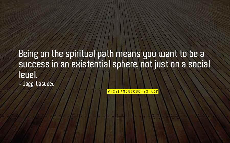 Path Success Quotes By Jaggi Vasudev: Being on the spiritual path means you want
