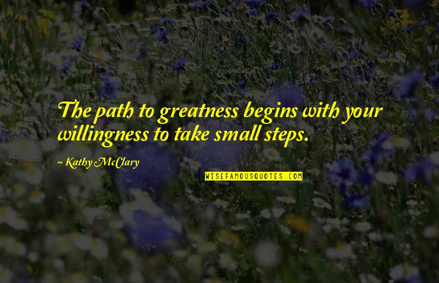 Path Success Quotes By Kathy McClary: The path to greatness begins with your willingness