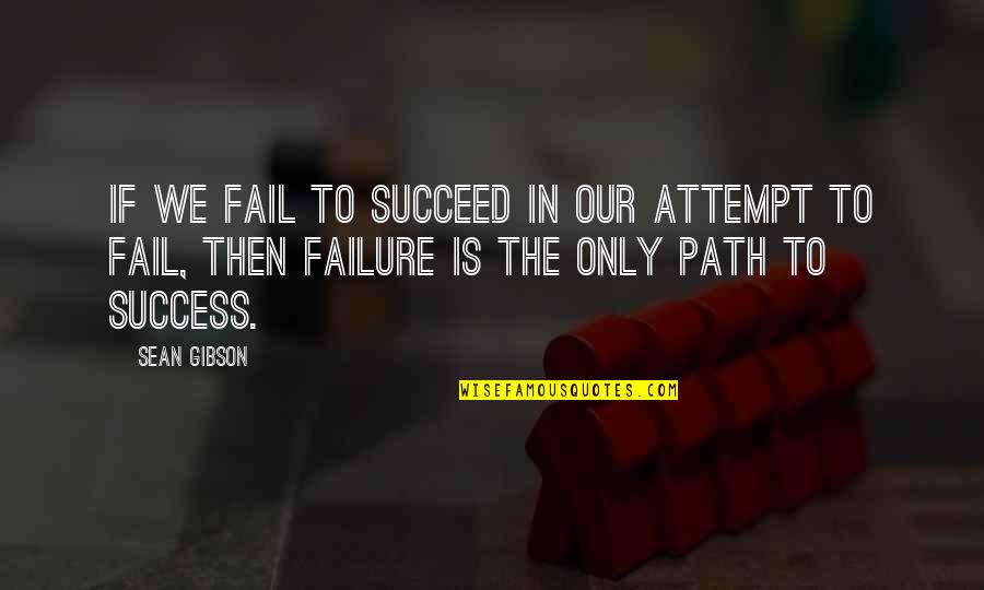 Path Success Quotes By Sean Gibson: If we fail to succeed in our attempt