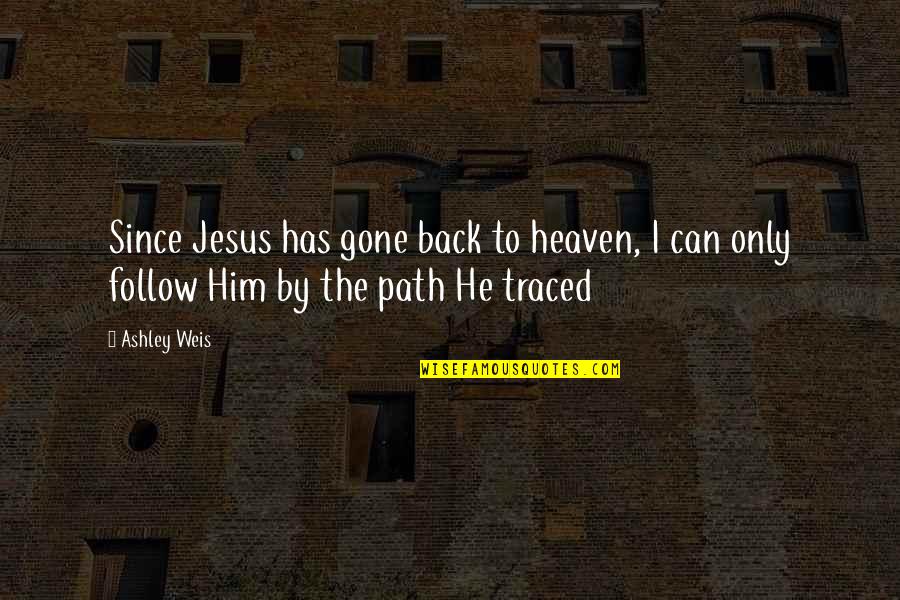 Path To Follow Quotes By Ashley Weis: Since Jesus has gone back to heaven, I