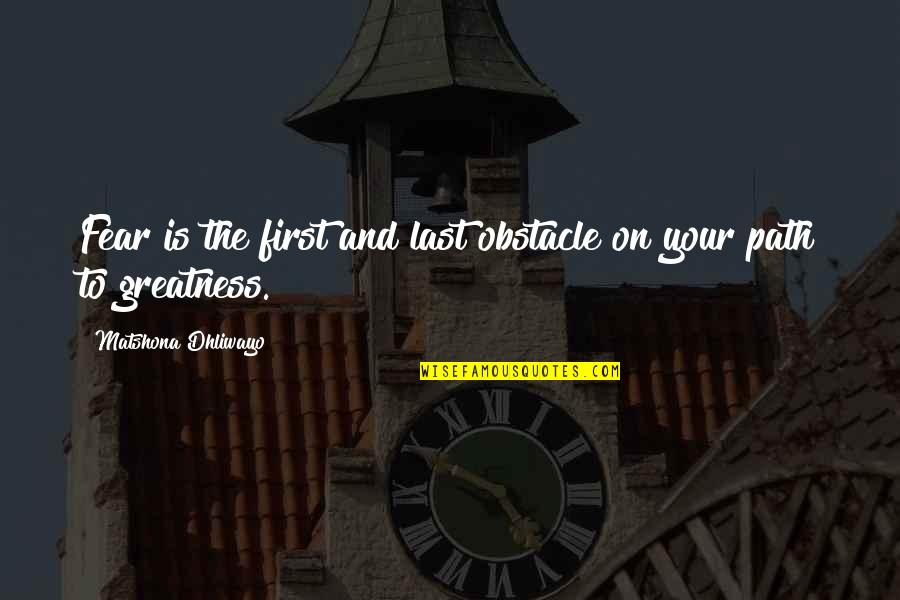 Path To Greatness Quotes By Matshona Dhliwayo: Fear is the first and last obstacle on