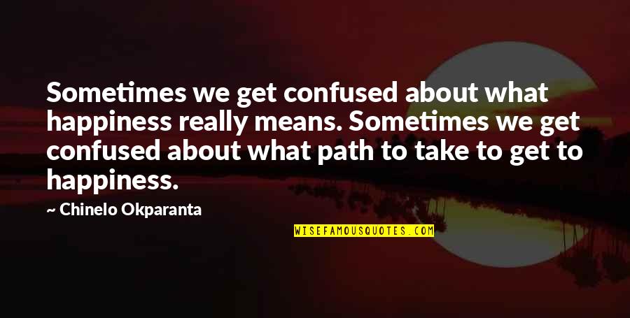 Path To Happiness Quotes By Chinelo Okparanta: Sometimes we get confused about what happiness really