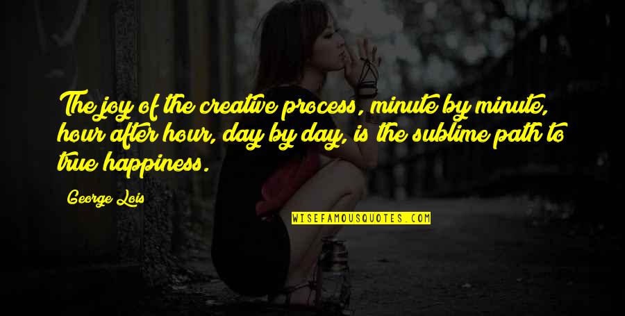 Path To Happiness Quotes By George Lois: The joy of the creative process, minute by