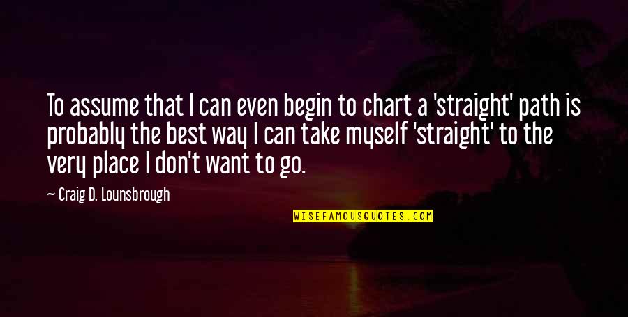 Path To Life Quotes By Craig D. Lounsbrough: To assume that I can even begin to