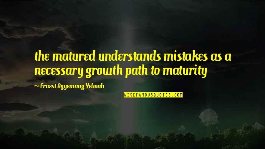 Path To Life Quotes By Ernest Agyemang Yeboah: the matured understands mistakes as a necessary growth