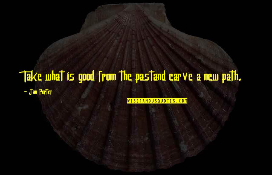 Path To Recovery Quotes By Jan Porter: Take what is good from the pastand carve