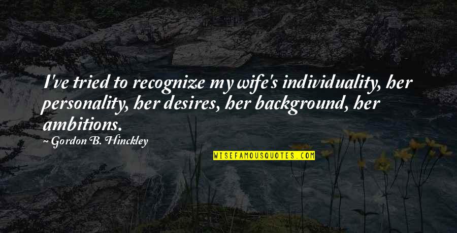 Pathein Township Quotes By Gordon B. Hinckley: I've tried to recognize my wife's individuality, her Pathein Township Quotes By Gordon B. Hinckley: I've tried to recognize my wife's individuality, her