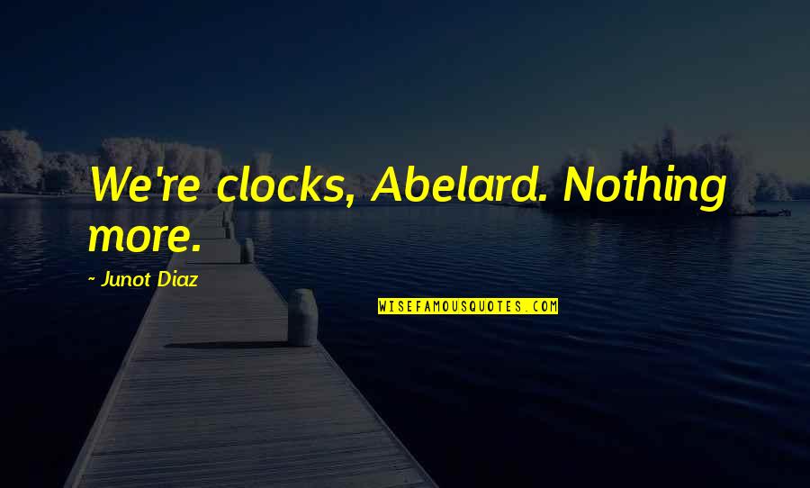 Pathetic Fallacy Quotes By Junot Diaz: We're clocks, Abelard. Nothing more.