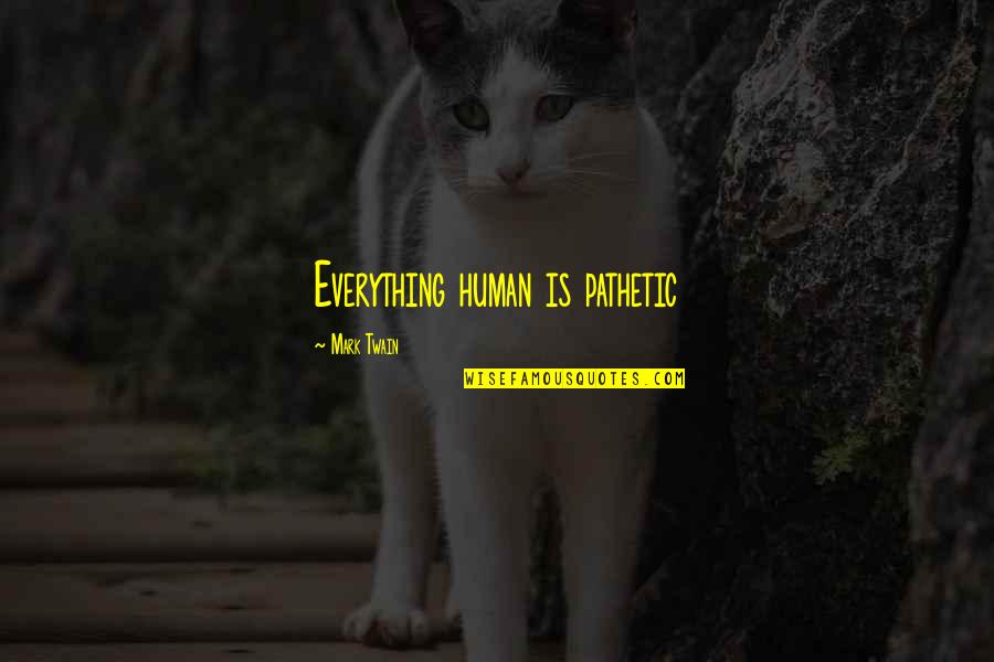 Pathetic Humans Quotes By Mark Twain: Everything human is pathetic