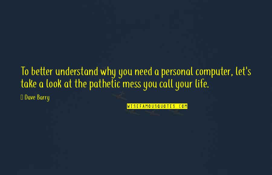 Pathetic Life Quotes By Dave Barry: To better understand why you need a personal