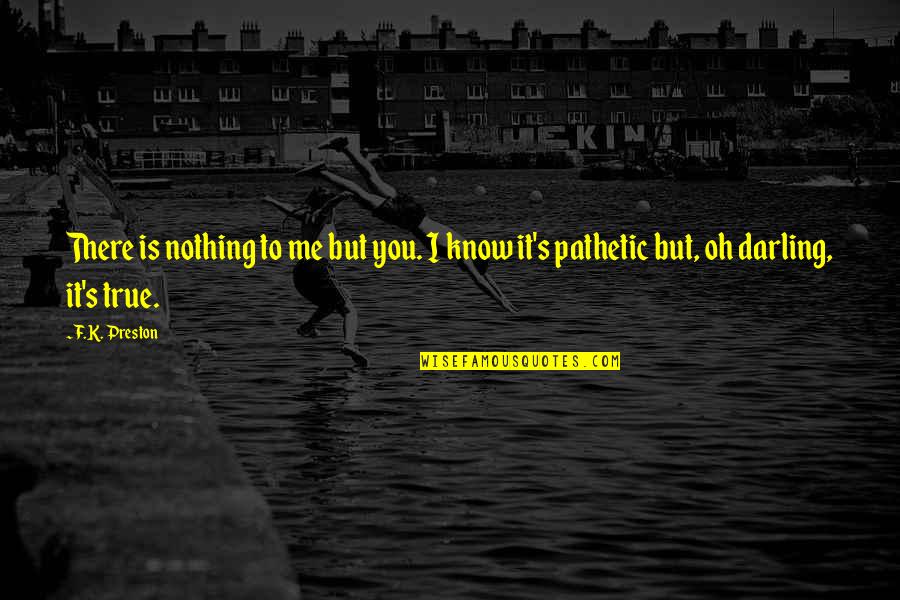 Pathetic Life Quotes By F.K. Preston: There is nothing to me but you. I