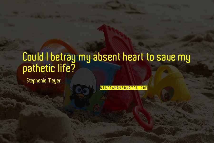 Pathetic Life Quotes By Stephenie Meyer: Could I betray my absent heart to save