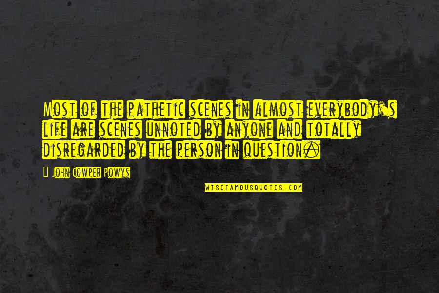 Pathetic Person Quotes By John Cowper Powys: Most of the pathetic scenes in almost everybody's Pathetic Person Quotes By John Cowper Powys: Most of the pathetic scenes in almost everybody's