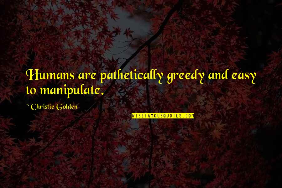 Pathetically Quotes By Christie Golden: Humans are pathetically greedy and easy to manipulate.