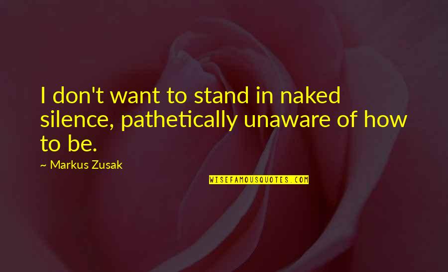 Pathetically Quotes By Markus Zusak: I don't want to stand in naked silence,