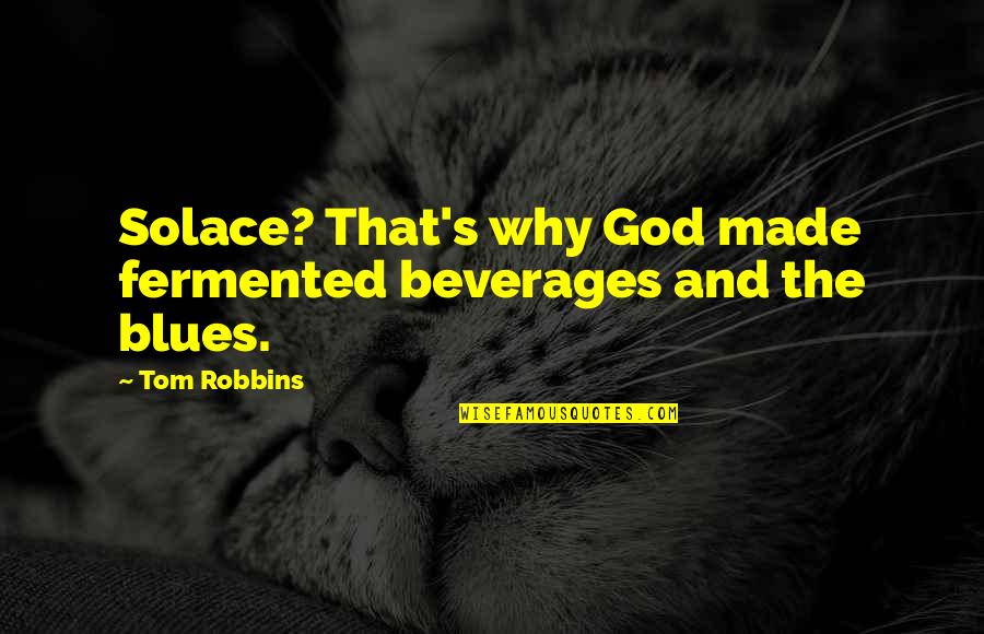 Patheticized Quotes By Tom Robbins: Solace? That's why God made fermented beverages and