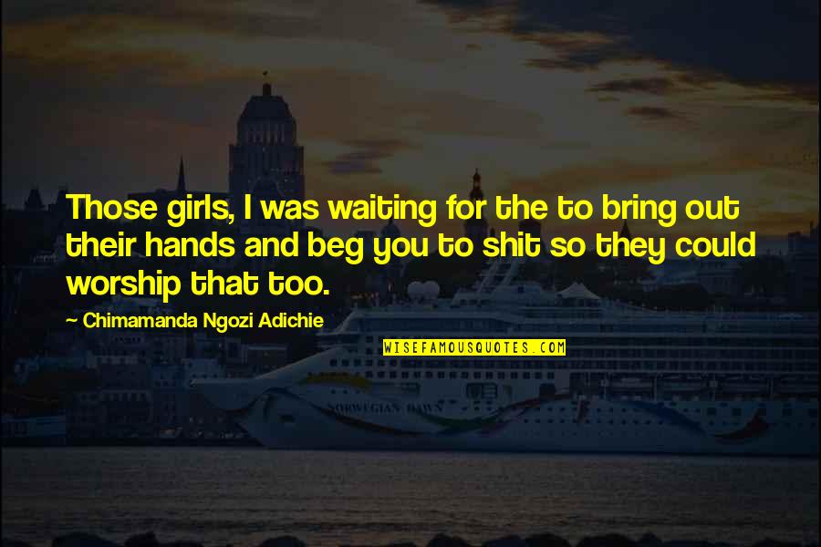 Patheticness Quotes By Chimamanda Ngozi Adichie: Those girls, I was waiting for the to Patheticness Quotes By Chimamanda Ngozi Adichie: Those girls, I was waiting for the to