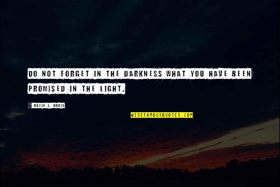 Pathetique Quotes By Katie J. Davis: Do not forget in the darkness what you
