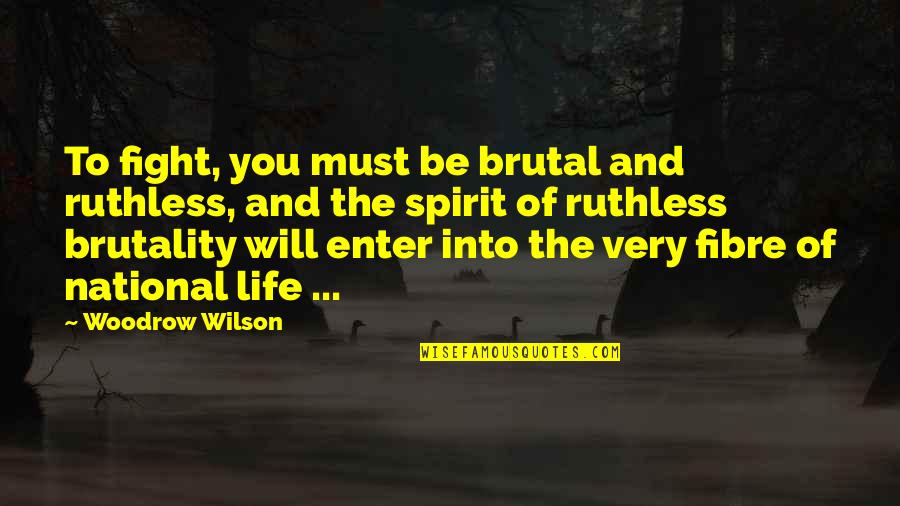 Pathetique Quotes By Woodrow Wilson: To fight, you must be brutal and ruthless,